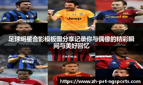 足球明星合影模板图分享记录你与偶像的精彩瞬间与美好回忆