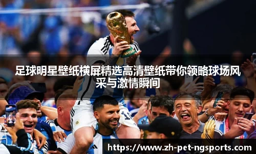 足球明星壁纸横屏精选高清壁纸带你领略球场风采与激情瞬间