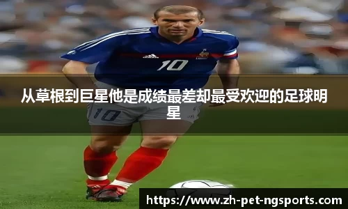 从草根到巨星他是成绩最差却最受欢迎的足球明星